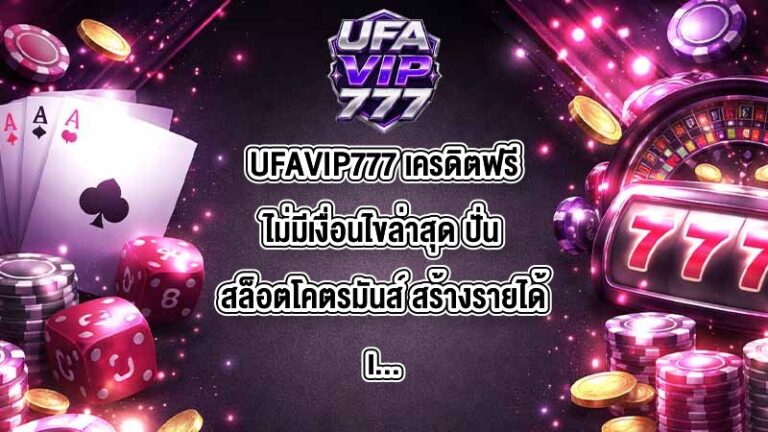 UFAVIP777 เครดิตฟรีไม่มีเงื่อนไขล่าสุด